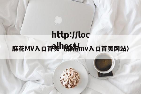 麻花MV入口首页（麻花mv入口首页网站）