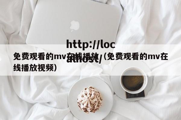免费观看的mv在线播放（免费观看的mv在线播放视频）
