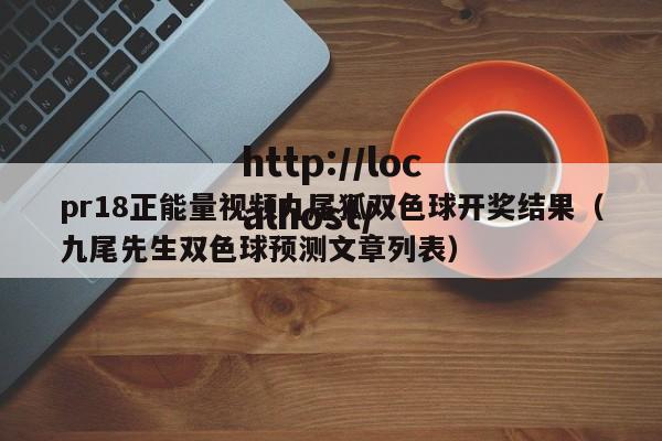 pr18正能量视频九尾狐双色球开奖结果（九尾先生双色球预测文章列表）