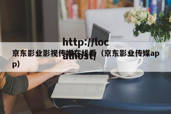 京东影业影视传媒在线看（京东影业传媒app）